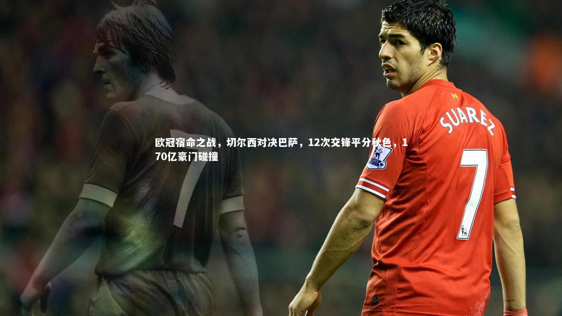 欧冠宿命之战，切尔西对决巴萨，12次交锋平分秋色，170亿豪门碰撞