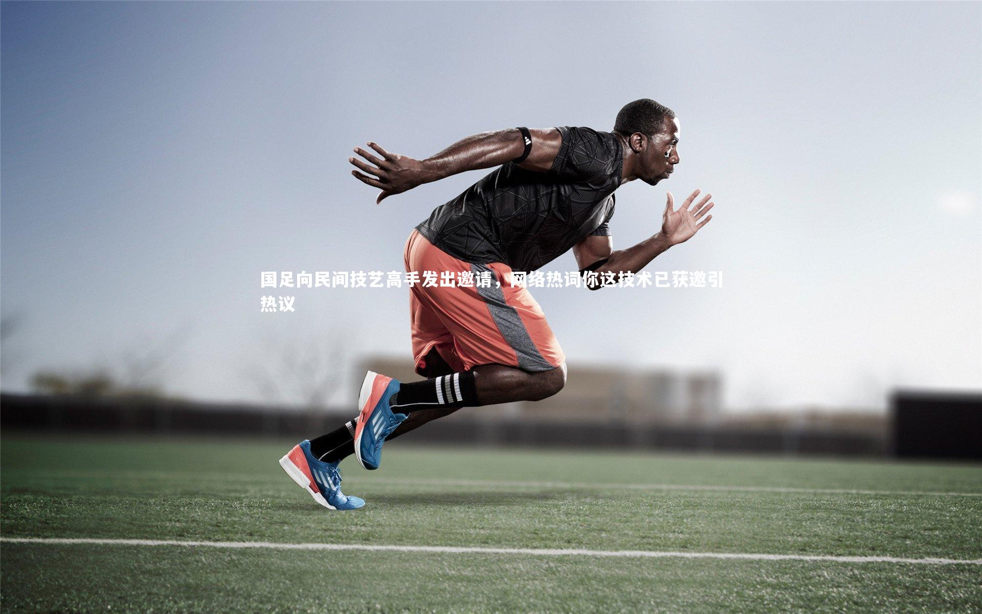 国足向民间技艺高手发出邀请，网络热词你这技术已获邀引热议