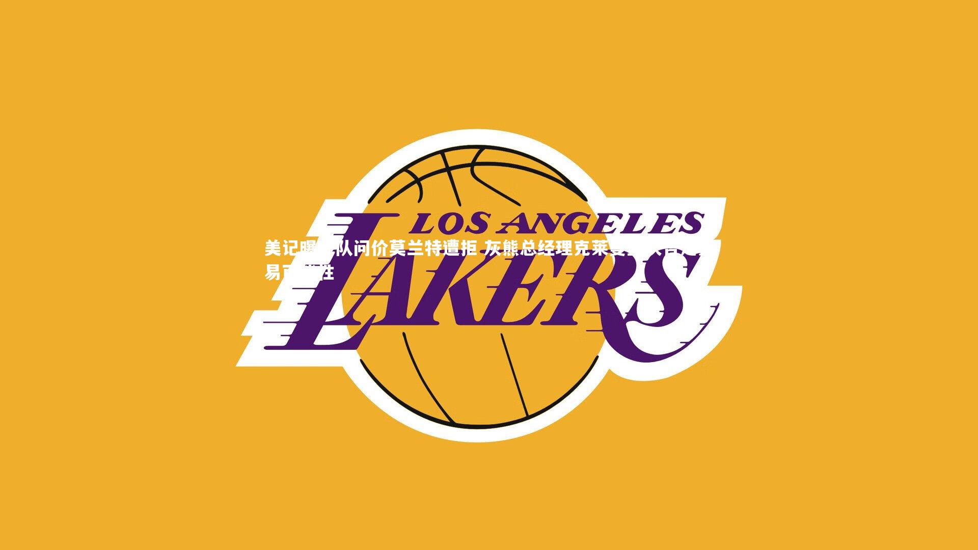 美记曝多队问价莫兰特遭拒 灰熊总经理克莱曼坚决否定交易可能性